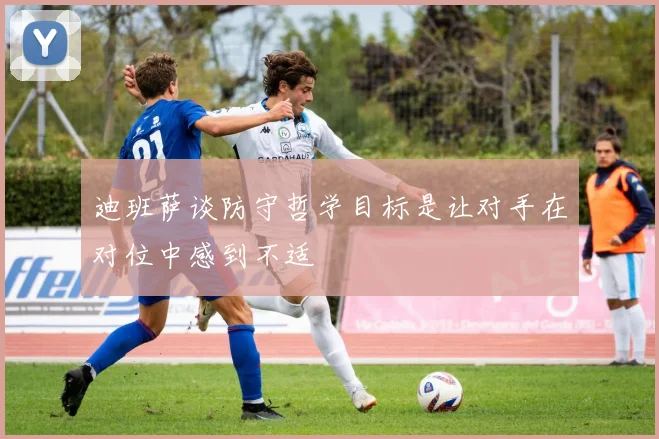 迪班萨谈防守哲学目标是让对手在对位中感到不适